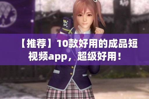 【推荐】10款好用的成品短视频app，超级好用！