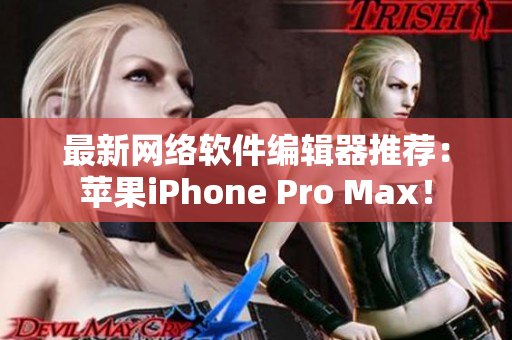 最新网络软件编辑器推荐：苹果iPhone Pro Max！