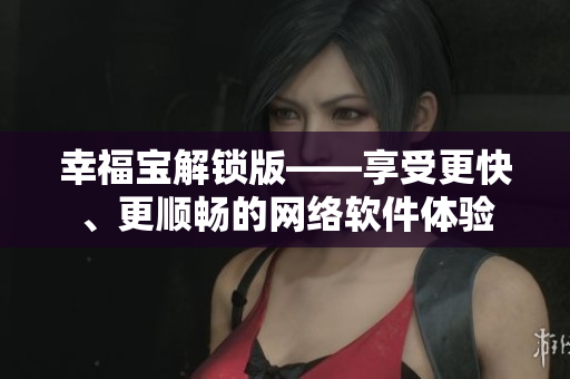 幸福宝解锁版——享受更快、更顺畅的网络软件体验