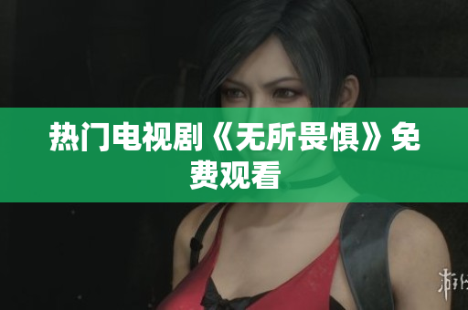 热门电视剧《无所畏惧》免费观看