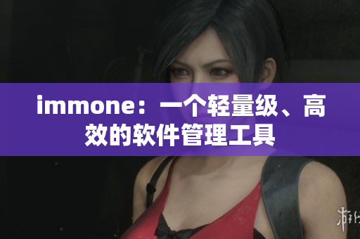 immone：一个轻量级、高效的软件管理工具