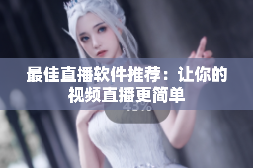 最佳直播软件推荐：让你的视频直播更简单