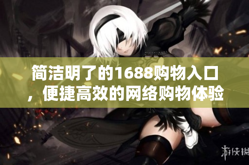 简洁明了的1688购物入口，便捷高效的网络购物体验。