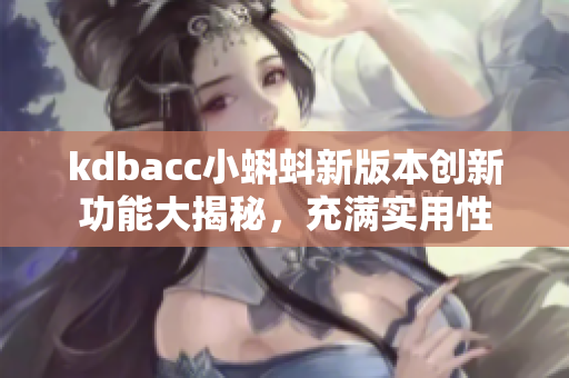 kdbacc小蝌蚪新版本创新功能大揭秘，充满实用性