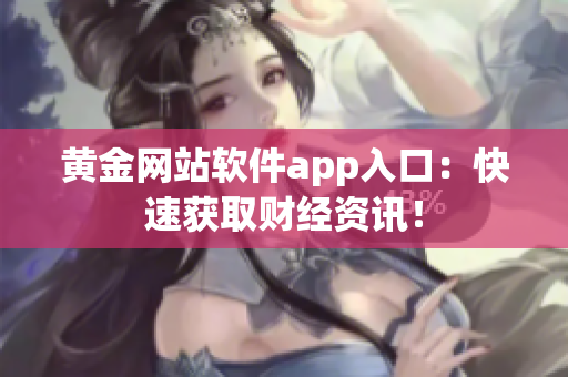黄金网站软件app入口：快速获取财经资讯！