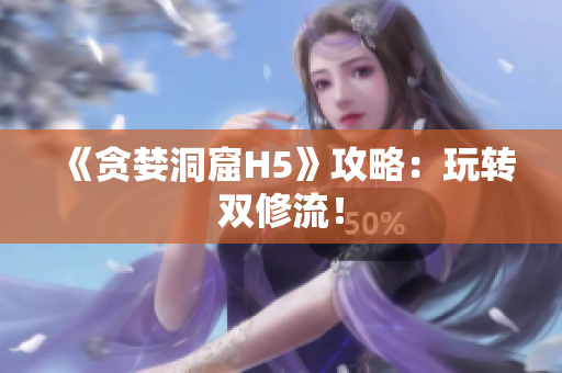 《贪婪洞窟H5》攻略：玩转双修流！