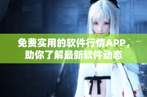 免费实用的软件行情APP，助你了解最新软件动态