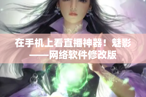 在手机上看直播神器！魅影——网络软件修改版