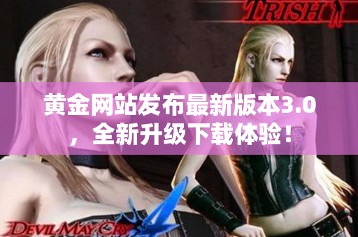 黄金网站发布最新版本3.0，全新升级下载体验！