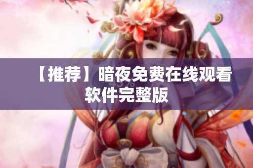 【推荐】暗夜免费在线观看软件完整版