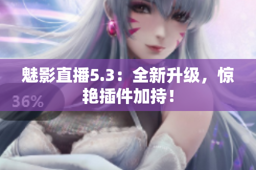魅影直播5.3：全新升级，惊艳插件加持！