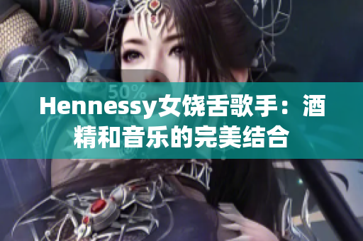 Hennessy女饶舌歌手：酒精和音乐的完美结合