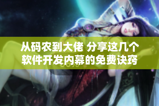 从码农到大佬 分享这几个软件开发内幕的免费诀窍