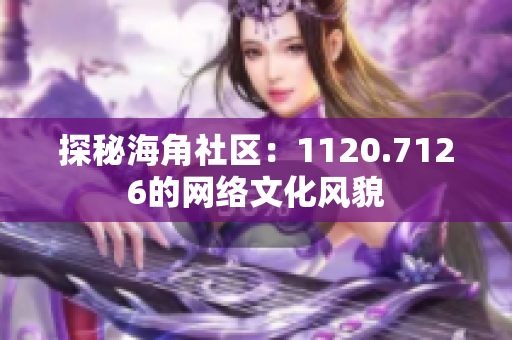 探秘海角社区：1120.7126的网络文化风貌