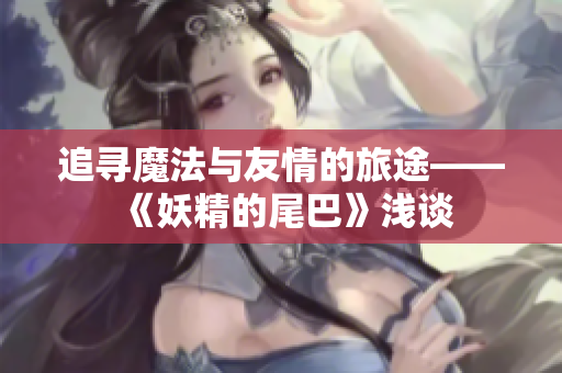 追寻魔法与友情的旅途——《妖精的尾巴》浅谈