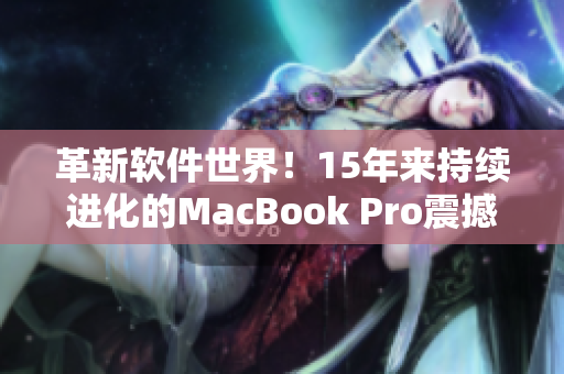 革新软件世界！15年来持续进化的MacBook Pro震撼登陆日本