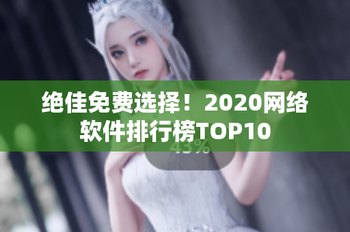 绝佳免费选择！2020网络软件排行榜TOP10