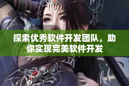 探索优秀软件开发团队，助你实现完美软件开发