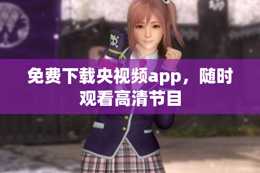 免费下载央视频app，随时观看高清节目