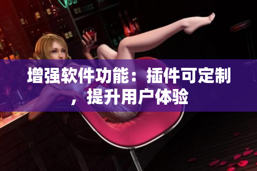 增强软件功能：插件可定制，提升用户体验