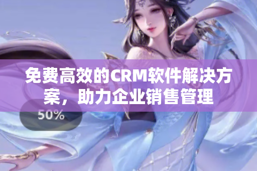 免费高效的CRM软件解决方案，助力企业销售管理