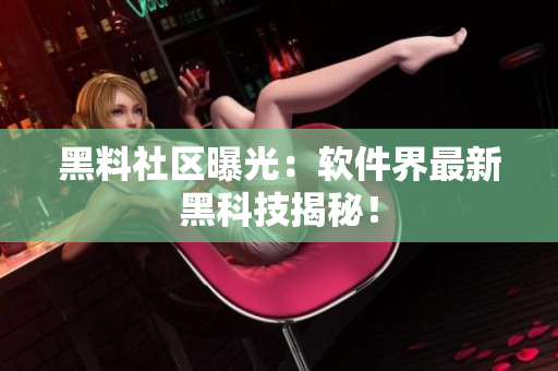 黑料社区曝光：软件界最新黑科技揭秘！