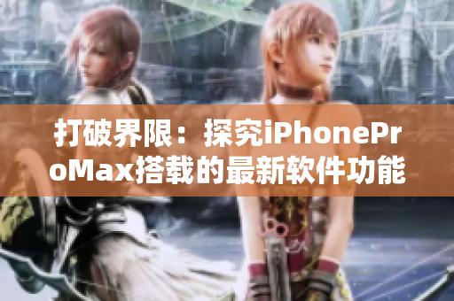 打破界限：探究iPhoneProMax搭载的最新软件功能