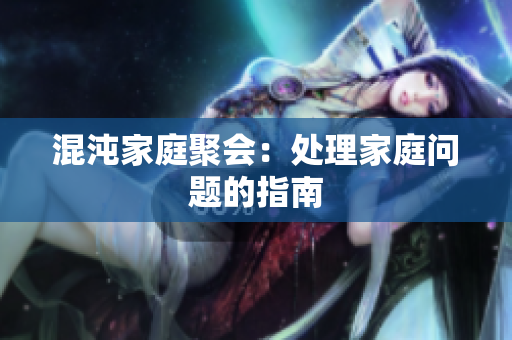 混沌家庭聚会：处理家庭问题的指南