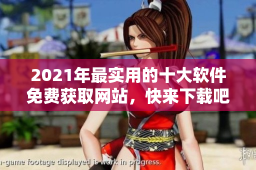 2021年最实用的十大软件免费获取网站，快来下载吧！