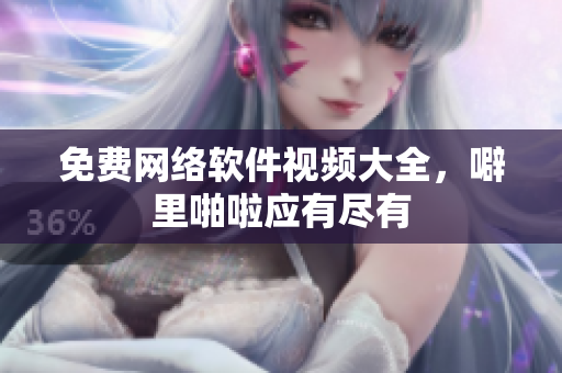 免费网络软件视频大全，噼里啪啦应有尽有