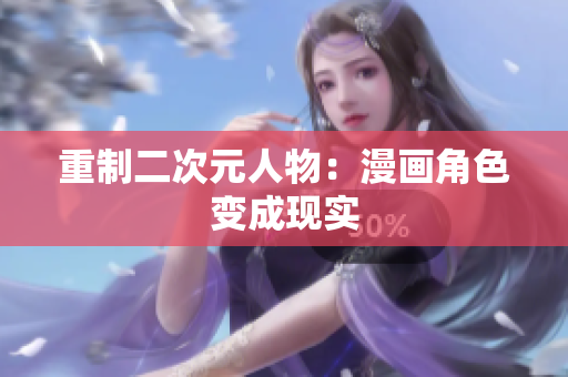 重制二次元人物：漫画角色变成现实