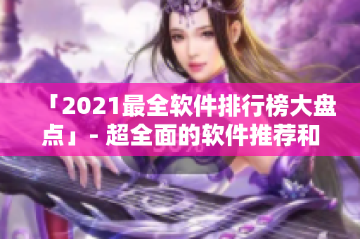 「2021最全软件排行榜大盘点」- 超全面的软件推荐和评测