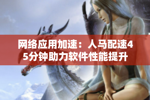 网络应用加速：人马配速45分钟助力软件性能提升
