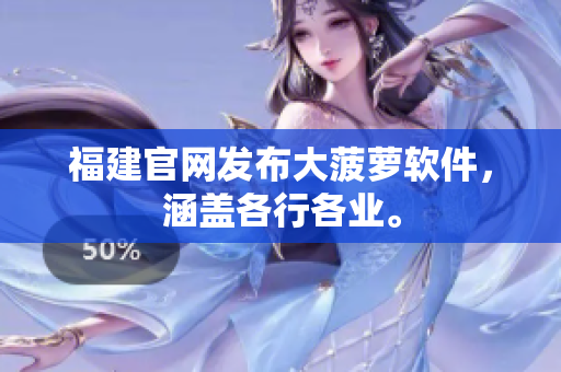 福建官网发布大菠萝软件，涵盖各行各业。