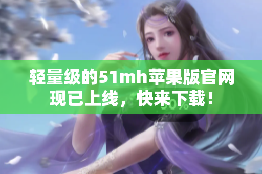 轻量级的51mh苹果版官网现已上线，快来下载！