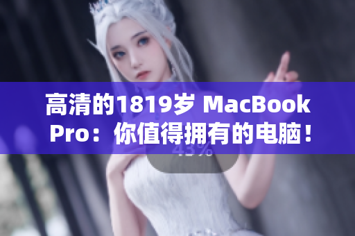高清的1819岁 MacBook Pro：你值得拥有的电脑！