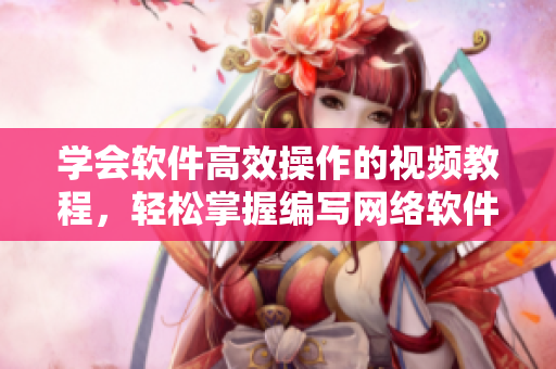 学会软件高效操作的视频教程，轻松掌握编写网络软件的技巧