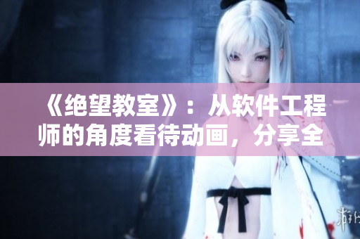 《绝望教室》：从软件工程师的角度看待动画，分享全集免费观看！