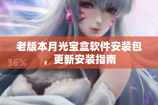 老版本月光宝盒软件安装包，更新安装指南