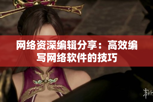 网络资深编辑分享：高效编写网络软件的技巧