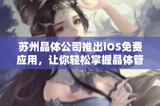 苏州晶体公司推出iOS免费应用，让你轻松掌握晶体管技术！