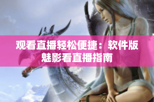 观看直播轻松便捷：软件版魅影看直播指南