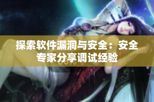 探索软件漏洞与安全：安全专家分享调试经验