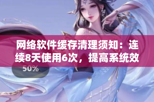 网络软件缓存清理须知：连续8天使用6次，提高系统效能