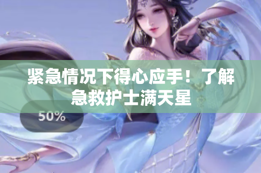 紧急情况下得心应手！了解急救护士满天星