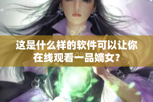 这是什么样的软件可以让你在线观看一品嫡女？