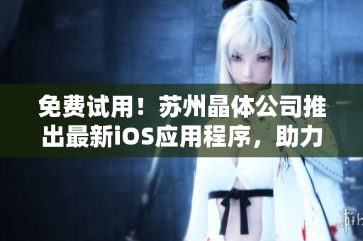 免费试用！苏州晶体公司推出最新iOS应用程序，助力球迷观赏NBA。