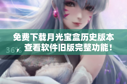 免费下载月光宝盒历史版本，查看软件旧版完整功能！