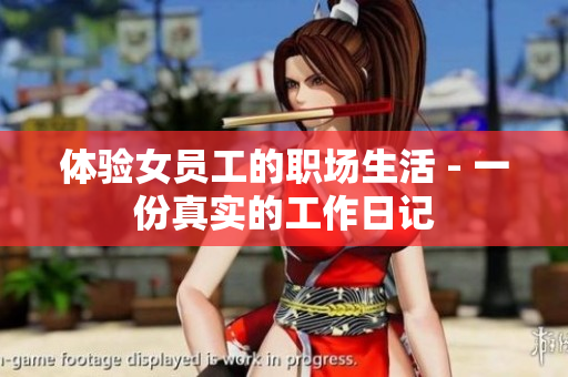 体验女员工的职场生活 - 一份真实的工作日记