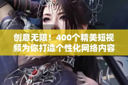 创意无限！400个精美短视频为你打造个性化网络内容
